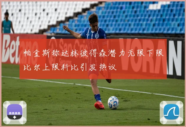 帕金斯称达林彼得森潜力无限下限比尔上限科比引发热议