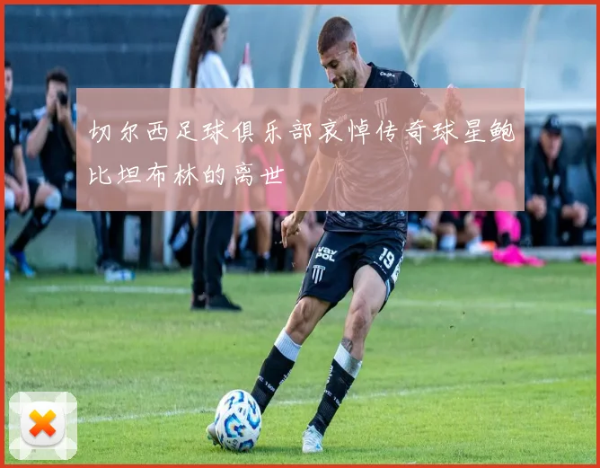 切尔西足球俱乐部哀悼传奇球星鲍比坦布林的离世