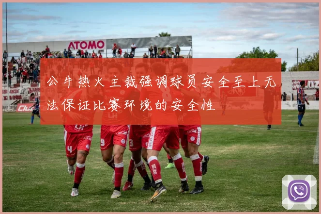 公牛热火主裁强调球员安全至上无法保证比赛环境的安全性