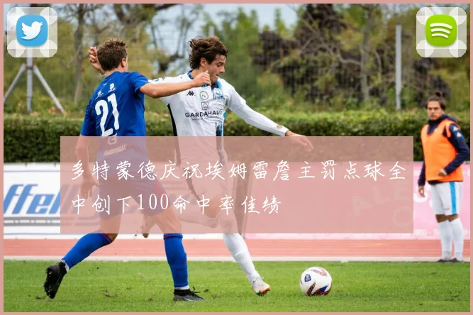 多特蒙德庆祝埃姆雷詹主罚点球全中创下100命中率佳绩