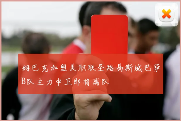 姆巴克加盟美职联圣路易斯城巴萨B队主力中卫即将离队