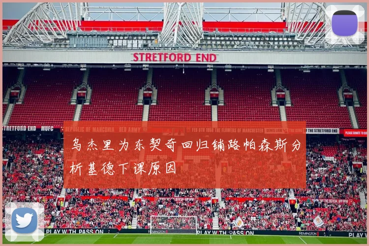 乌杰里为东契奇回归铺路帕森斯分析基德下课原因