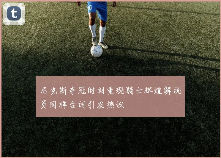 尼克斯夺冠时刻重现骑士辉煌解说员同样台词引发热议