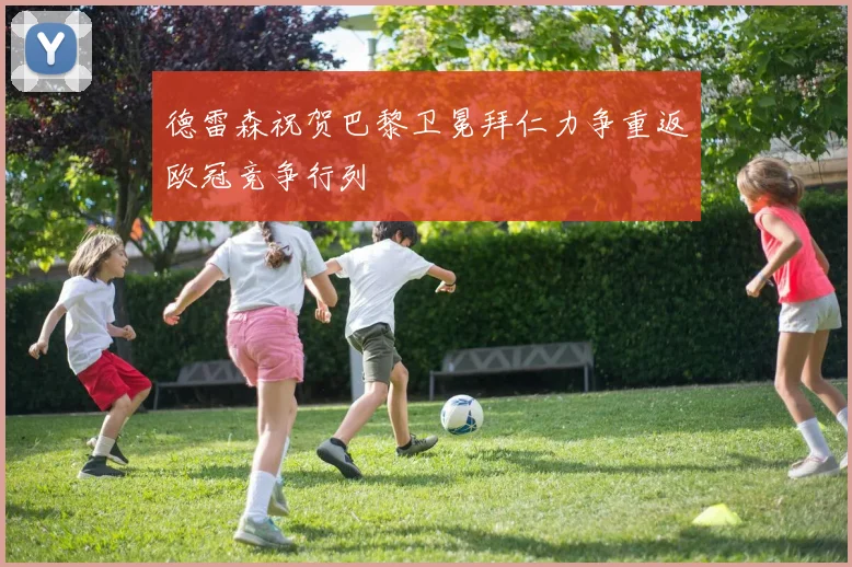 德雷森祝贺巴黎卫冕拜仁力争重返欧冠竞争行列