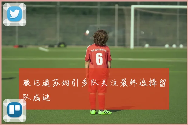 狼记道苏姆引多队关注最终选择留队成谜